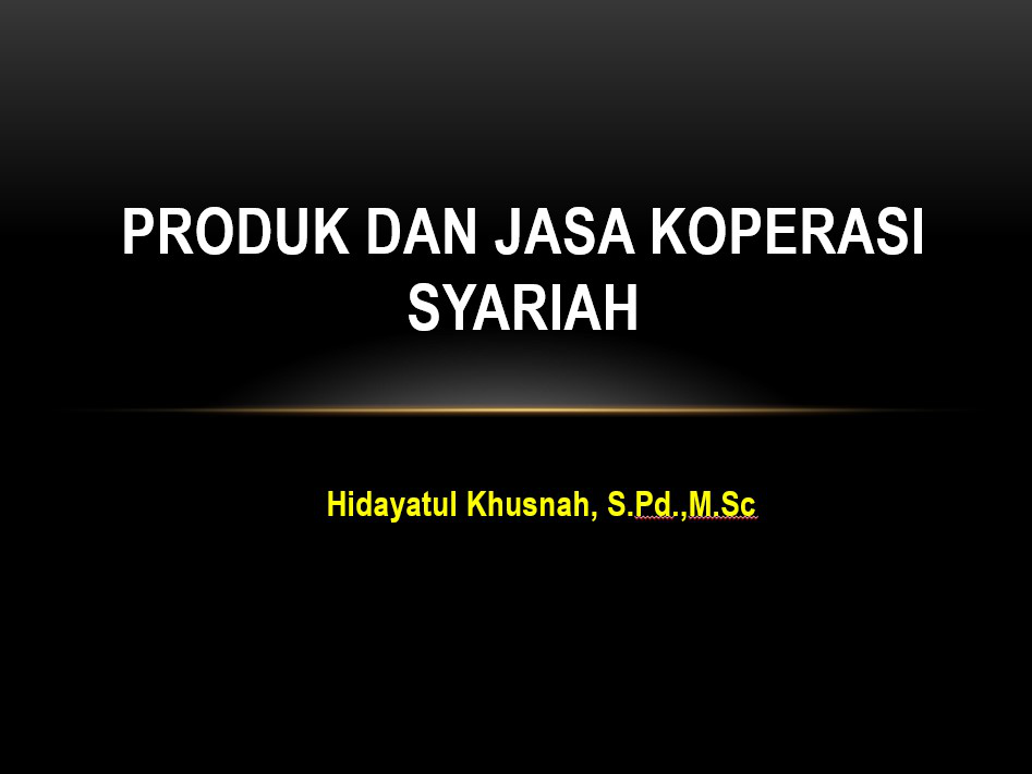 Produk Dan Jasa Koperasi Syariah  Oleh : Hidayatul Khusnah, S.Pd.,M.Sc